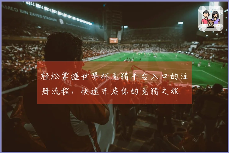 轻松掌握世界杯竞猜平台入口的注册流程，快速开启你的竞猜之旅