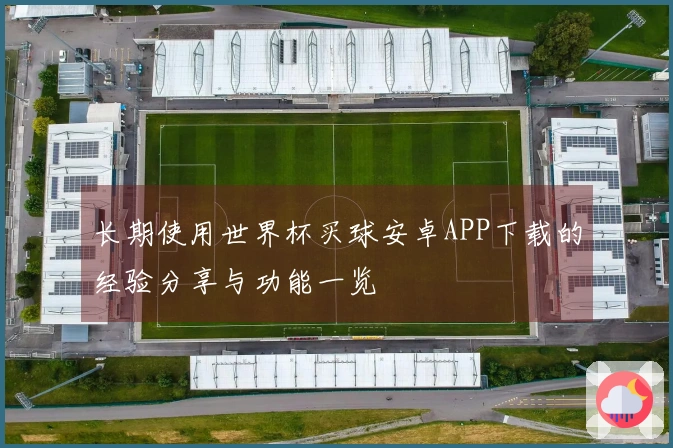 长期使用世界杯买球安卓APP下载的经验分享与功能一览
