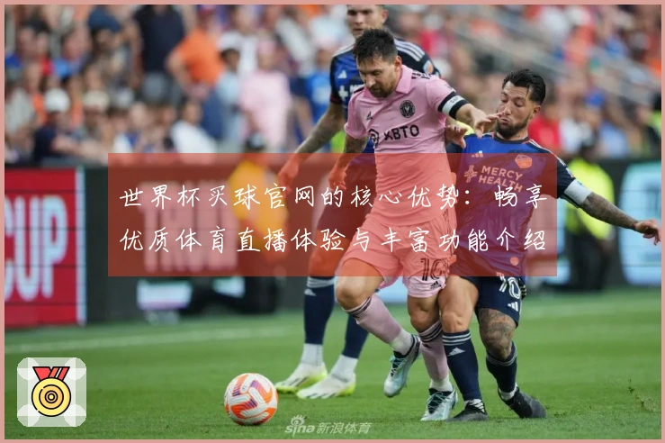 世界杯买球官网的核心优势：畅享优质体育直播体验与丰富功能介绍