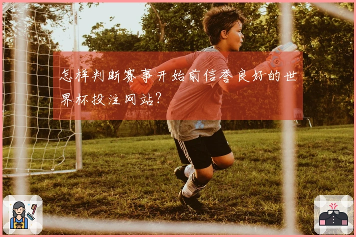 怎样判断赛事开始前信誉良好的世界杯投注网站？