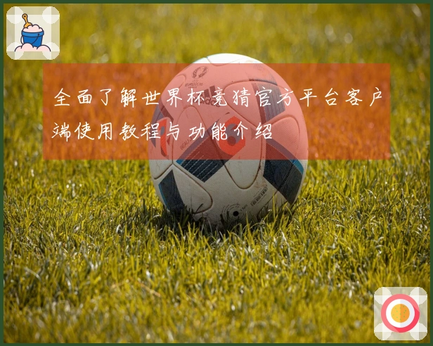 全面了解世界杯竞猜官方平台客户端使用教程与功能介绍