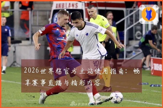 2026世界杯官方主站使用指南：畅享赛事直播与精彩内容