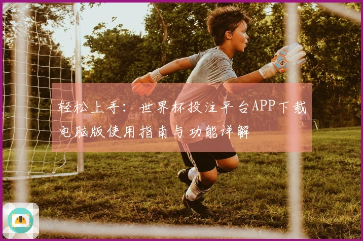 轻松上手：世界杯投注平台APP下载电脑版使用指南与功能详解