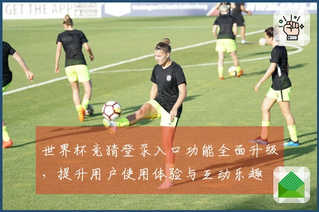 世界杯竞猜登录入口功能全面升级，提升用户使用体验与互动乐趣