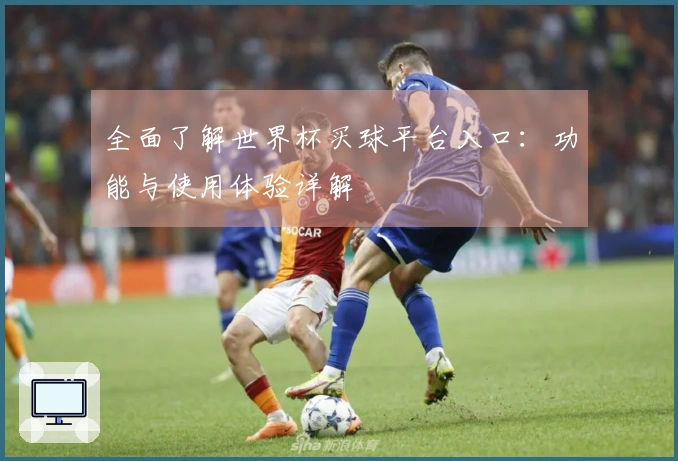 全面了解世界杯买球平台入口：功能与使用体验详解
