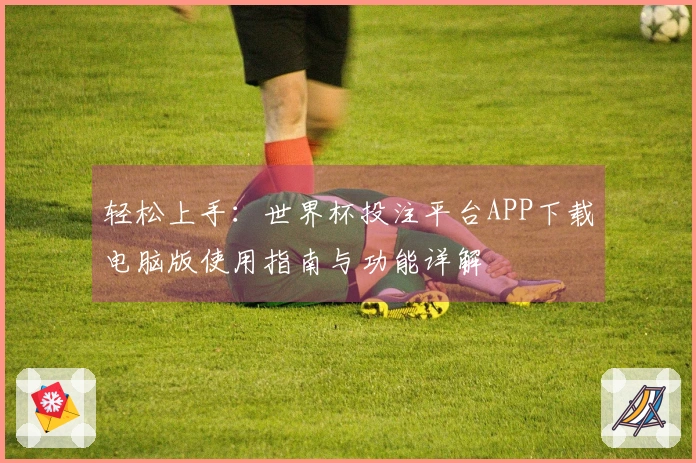 轻松上手：世界杯投注平台APP下载电脑版使用指南与功能详解