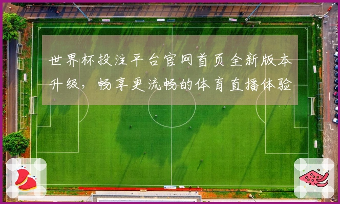 世界杯投注平台官网首页全新版本升级，畅享更流畅的体育直播体验与功能介绍