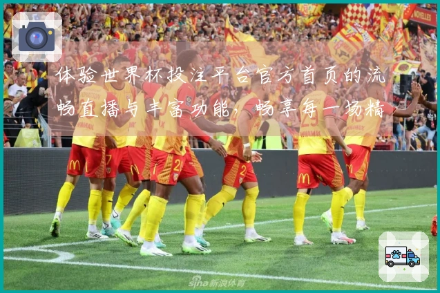 体验世界杯投注平台官方首页的流畅直播与丰富功能，畅享每一场精彩赛事