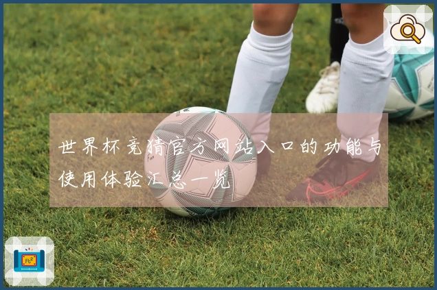 世界杯竞猜官方网站入口的功能与使用体验汇总一览
