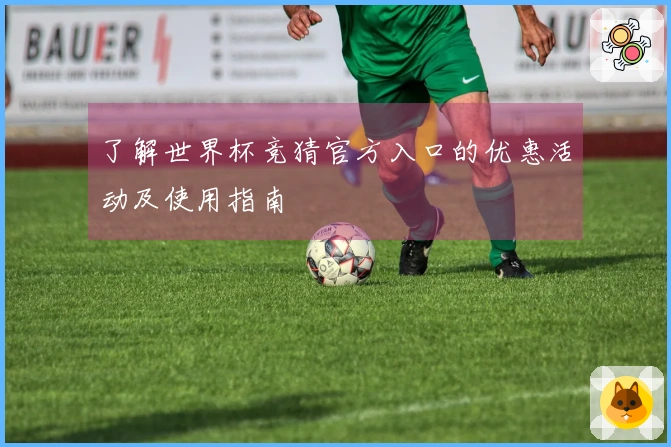 了解世界杯竞猜官方入口的优惠活动及使用指南